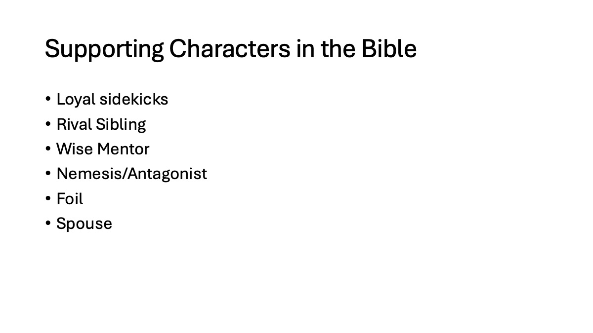 Slide 9: Supporting Characters in the Bible Loyal sidekicks Rival Sibling Wise Mentor Nemesis/Antagonist Foil Spouse