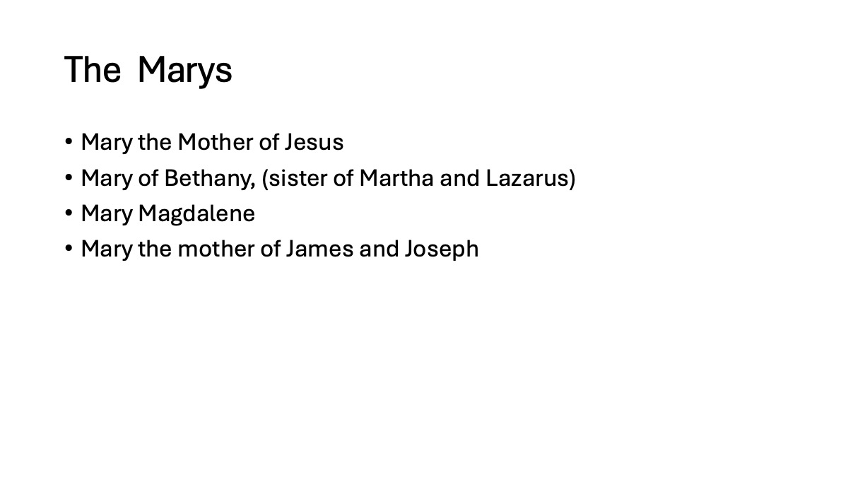 Slide 11: The Marys Mary the Mother of Jesus Mary of Bethany, (sister of Martha and Lazarus) Mary Magdalene Mary the mother of James and Joseph