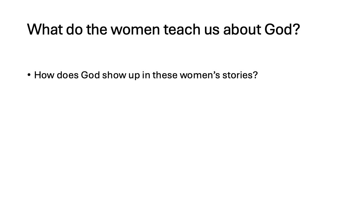 Slide16: What do the women teach us about God? How does God show up in these women’s stories?